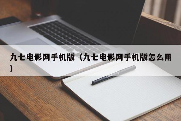 九七电影网手机版（九七电影网手机版怎么用）