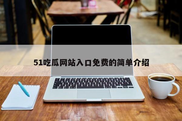 51吃瓜网站入口免费的简单介绍