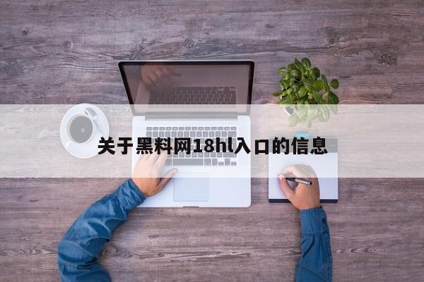 关于黑料网18hl入口的信息